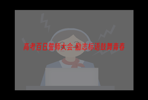 高考百日誓师大会-励志标语鼓舞青春