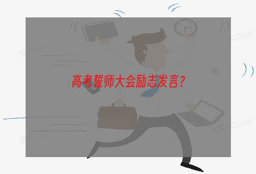 高考誓师大会励志发言？