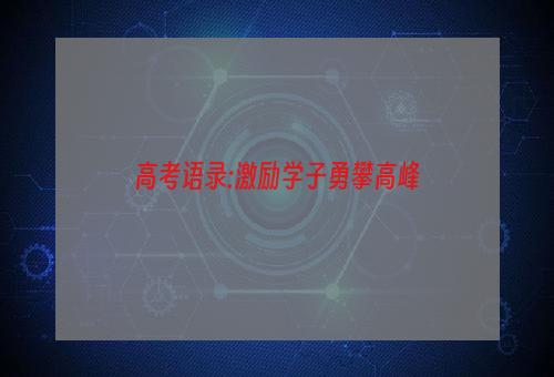 高考语录:激励学子勇攀高峰