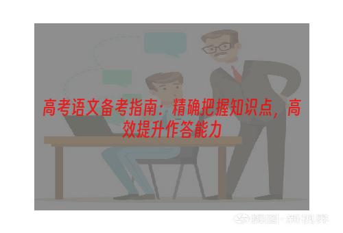 高考语文备考指南：精确把握知识点，高效提升作答能力