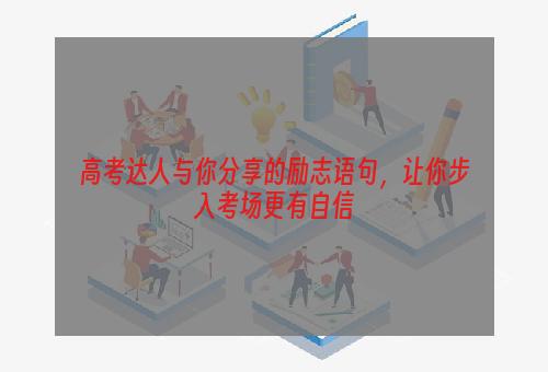 高考达人与你分享的励志语句，让你步入考场更有自信