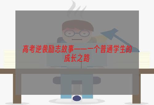 高考逆袭励志故事——一个普通学生的成长之路