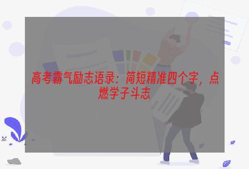 高考霸气励志语录：简短精准四个字，点燃学子斗志