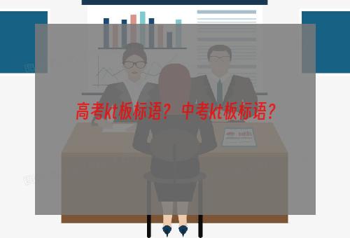 高考kt板标语？ 中考kt板标语？