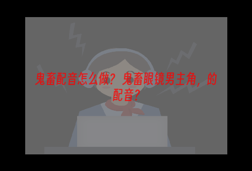 鬼畜配音怎么做？ 鬼畜眼镜男主角，的配音？