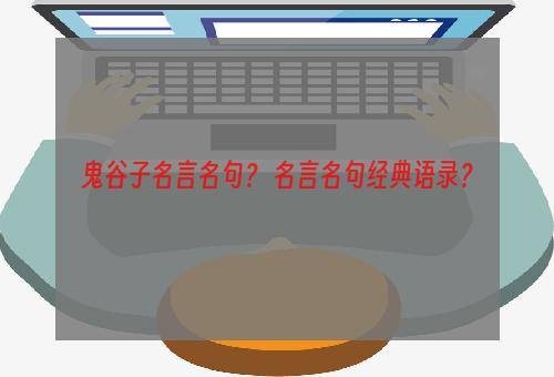 鬼谷子名言名句？ 名言名句经典语录？