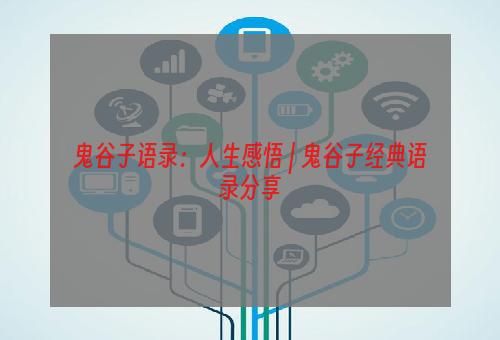 鬼谷子语录：人生感悟 | 鬼谷子经典语录分享