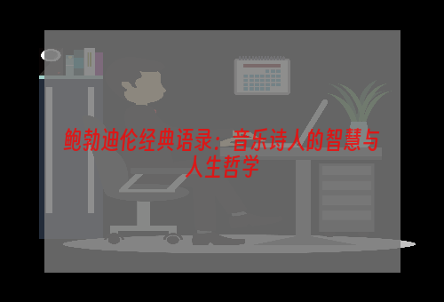 鲍勃迪伦经典语录：音乐诗人的智慧与人生哲学