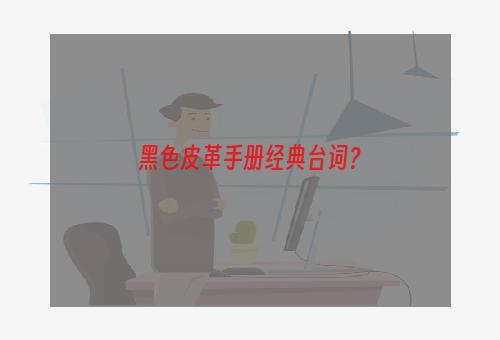 黑色皮革手册经典台词？