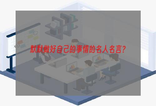 默默做好自己的事情的名人名言？