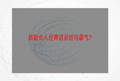 鼓励女人经典语录短句霸气？