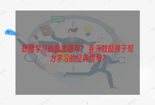 鼓励学习的励志语句？ 春天鼓励孩子努力学习的经典语句？