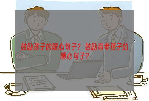 鼓励孩子的暖心句子？ 鼓励高考孩子的暖心句子？