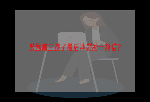 鼓励高三孩子最后冲刺的一封信？