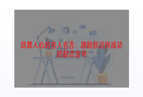 鼓舞人心的名人名言：激励你迈向成功的励志金句