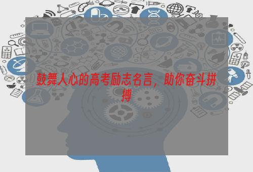 鼓舞人心的高考励志名言，助你奋斗拼搏