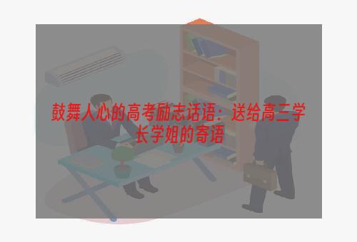 鼓舞人心的高考励志话语：送给高三学长学姐的寄语