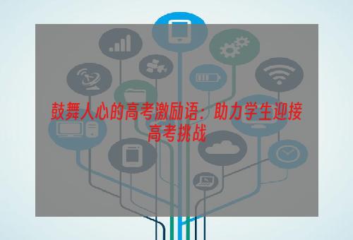 鼓舞人心的高考激励语：助力学生迎接高考挑战