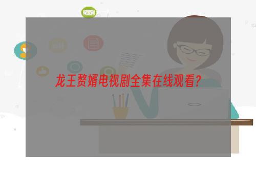 龙王赘婿电视剧全集在线观看？