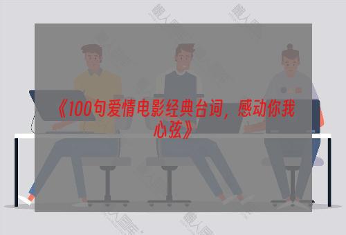  《100句爱情电影经典台词，感动你我心弦》