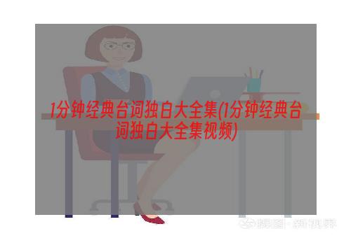 1分钟经典台词独白大全集(1分钟经典台词独白大全集视频)