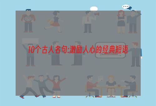 10个古人名句:激励人心的经典短语