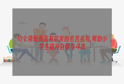 10个简短而富有启发的名言名句,帮助小学生提升自信与斗志