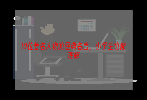 10位著名人物的经典名言，小学生也能理解