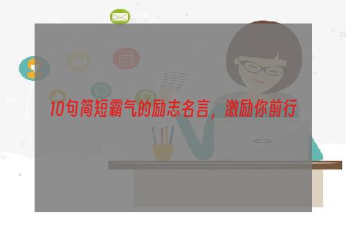 10句简短霸气的励志名言，激励你前行