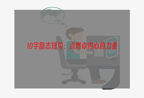 10字励志短句：点燃你内心的力量