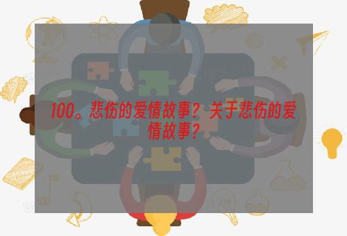 100。悲伤的爱情故事？ 关于悲伤的爱情故事？