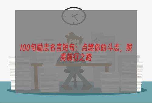 100句励志名言短句：点燃你的斗志，照亮前行之路