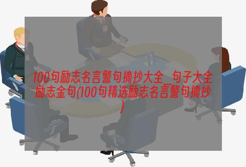 100句励志名言警句摘抄大全_句子大全励志金句(100句精选励志名言警句摘抄)