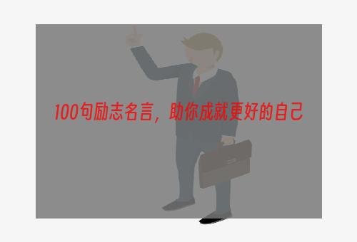 100句励志名言，助你成就更好的自己