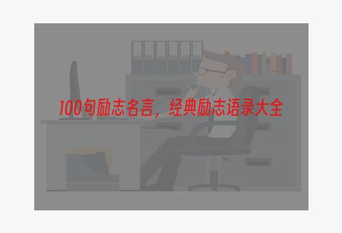 100句励志名言，经典励志语录大全