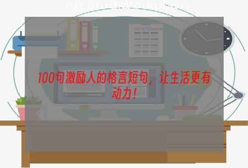 100句激励人的格言短句，让生活更有动力！