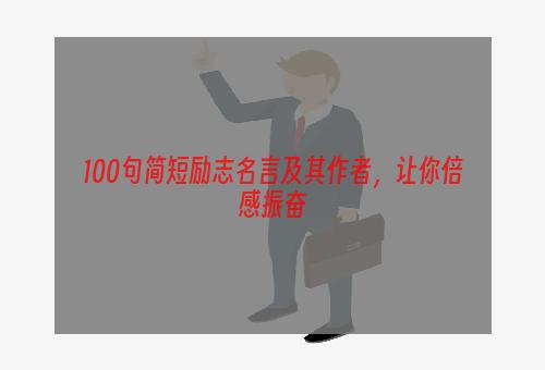 100句简短励志名言及其作者，让你倍感振奋