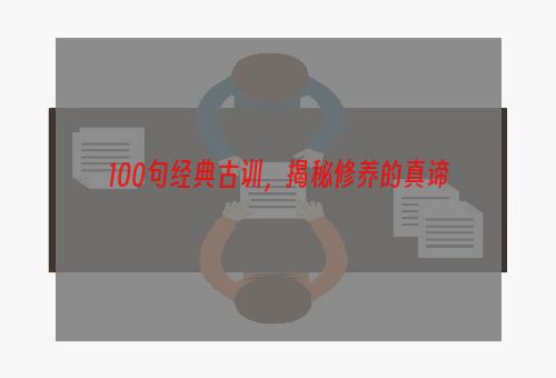 100句经典古训，揭秘修养的真谛