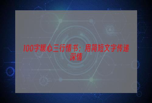 100字暖心三行情书：用简短文字传递深情