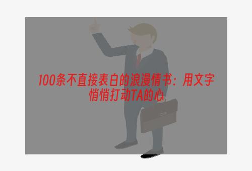 100条不直接表白的浪漫情书：用文字悄悄打动TA的心