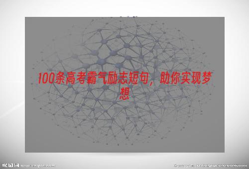 100条高考霸气励志短句，助你实现梦想