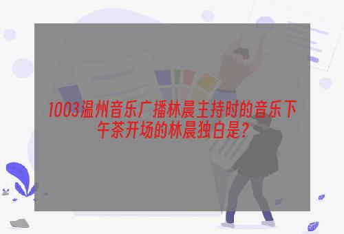 1003温州音乐广播林晨主持时的音乐下午茶开场的林晨独白是？