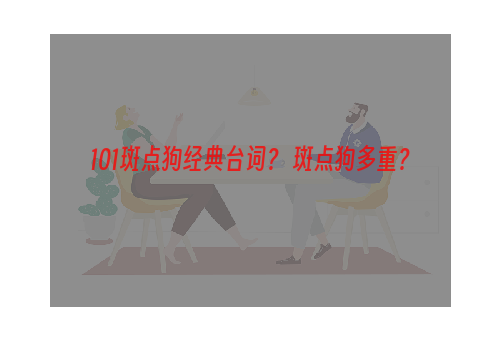 101斑点狗经典台词？ 斑点狗多重？