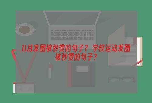 11月发圈被秒赞的句子？ 学校运动发圈被秒赞的句子？