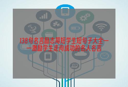 138句名言励志简短学生短句子大全——激励学生走向成功的名人名言