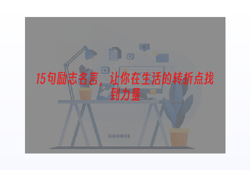 15句励志名言，让你在生活的转折点找到力量