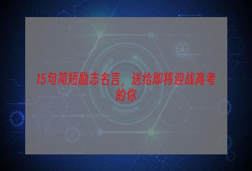 15句简短励志名言，送给即将迎战高考的你