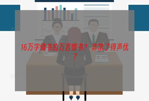 16万字情书的万言情书？ 非常了得声优？