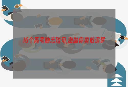 16个高考励志短句,激励你勇敢追梦