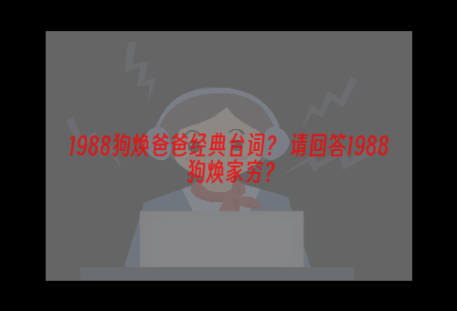 1988狗焕爸爸经典台词？ 请回答1988 狗焕家穷？